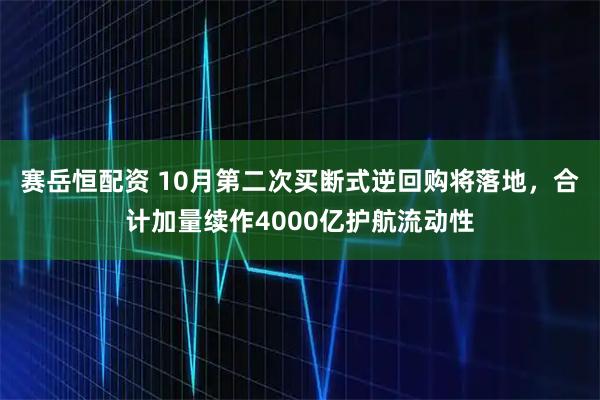 赛岳恒配资 10月第二次买断式逆回购将落地，合计加量续作4000亿护航流动性