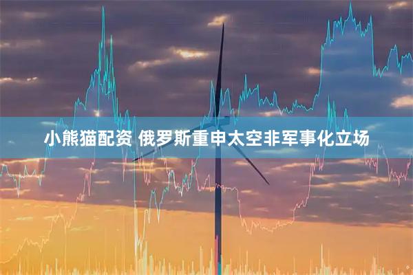 小熊猫配资 俄罗斯重申太空非军事化立场