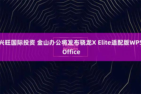 兴旺国际投资 金山办公将发布骁龙X Elite适配版WPS Office