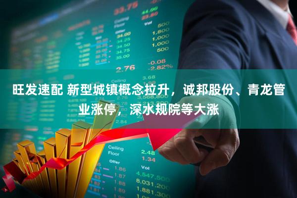 旺发速配 新型城镇概念拉升，诚邦股份、青龙管业涨停，深水规院等大涨